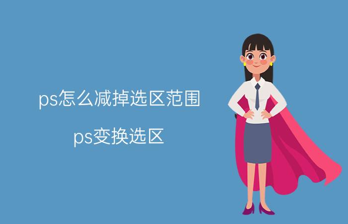 ps怎么减掉选区范围 ps变换选区,如何等比例的缩放选区？